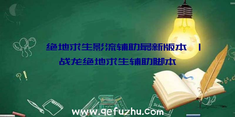 「绝地求生影流辅助最新版本」|战龙绝地求生辅助脚本